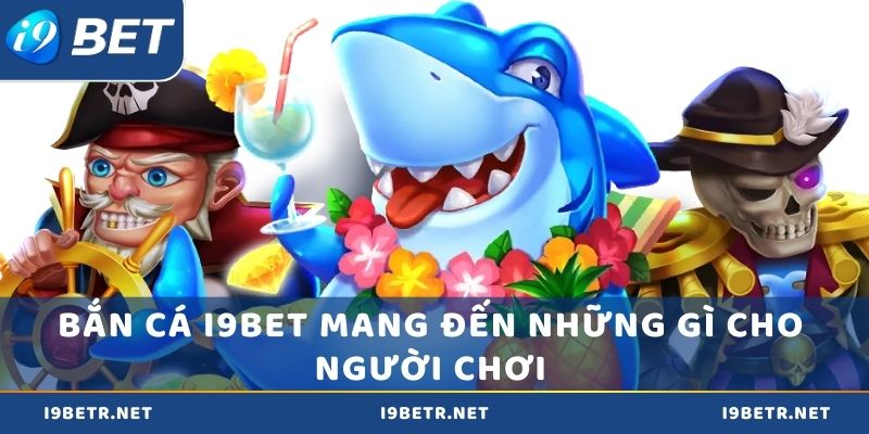 Bắn cá i9bet mang đến những gì cho người chơi?