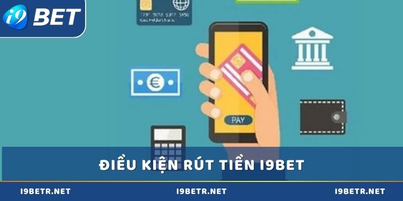 Điều kiện cần biết để rút tiền i9bet thuận lợi