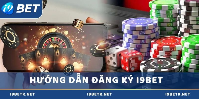 Hướng dẫn các bước đăng ký i9bet chi tiết nhất