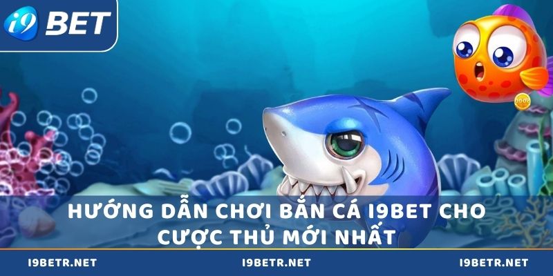 Hướng dẫn chơi bắn cá i9bet cho cược thủ mới nhất