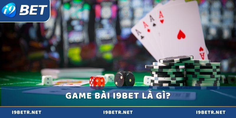 Khái niệm chi tiết về Game bài i9bet là gì?