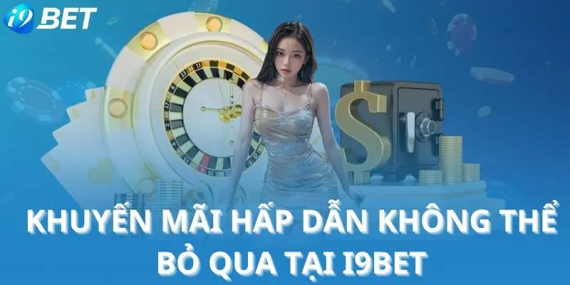 Khuyến mãi hấp dẫn không thể bỏ qua Tại i9BET