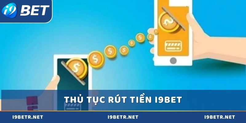 Thủ tục các bước rút tiền i9bet cần nhớ rõ