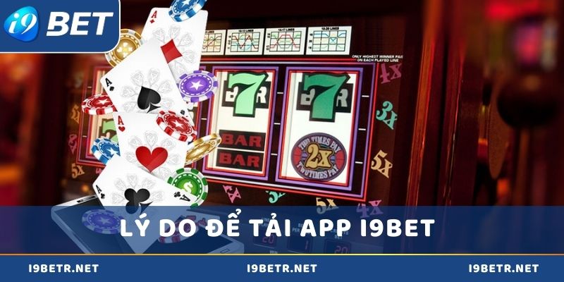 Top các lý do bạn không nên bỏ lỡ tải app i9bet